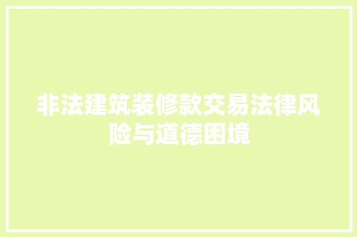 非法建筑装修款交易法律风险与道德困境  第1张