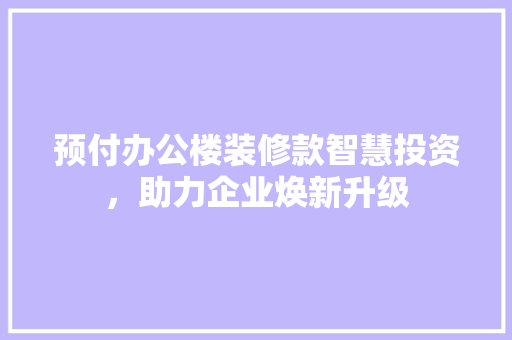 预付办公楼装修款智慧投资，助力企业焕新升级