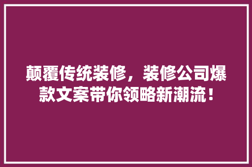 颠覆传统装修，装修公司爆款文案带你领略新潮流！