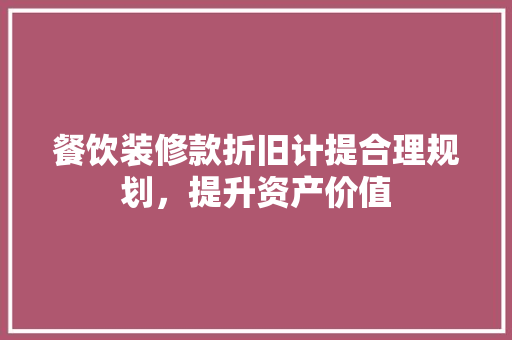 餐饮装修款折旧计提合理规划，提升资产价值
