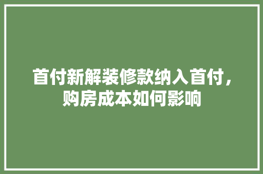 首付新解装修款纳入首付，购房成本如何影响  第1张