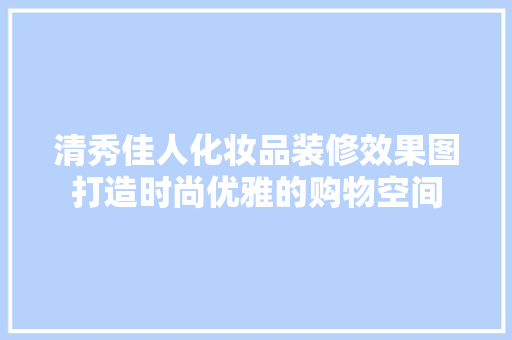 清秀佳人化妆品装修效果图打造时尚优雅的购物空间