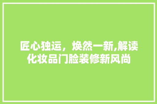 匠心独运，焕然一新,解读化妆品门脸装修新风尚