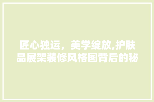 匠心独运，美学绽放,护肤品展架装修风格图背后的秘密