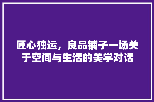 匠心独运，良品铺子一场关于空间与生活的美学对话