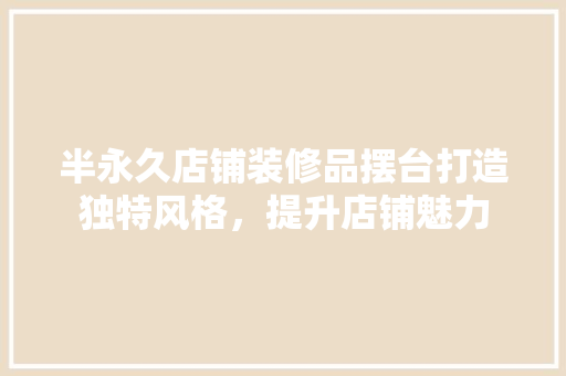 半永久店铺装修品摆台打造独特风格，提升店铺魅力
