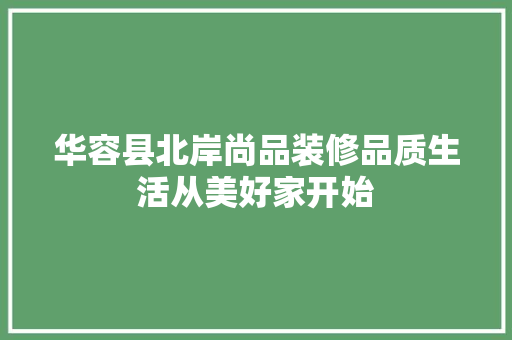 华容县北岸尚品装修品质生活从美好家开始