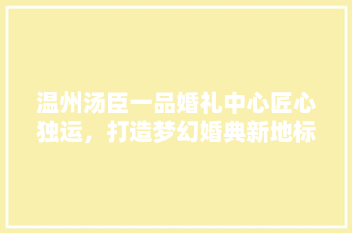 温州汤臣一品婚礼中心匠心独运，打造梦幻婚典新地标