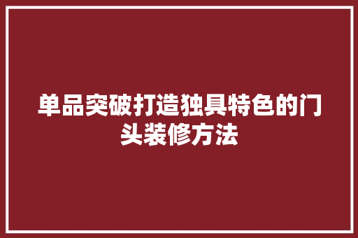 单品突破打造独具特色的门头装修方法