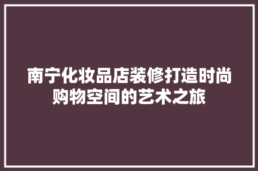 南宁化妆品店装修打造时尚购物空间的艺术之旅