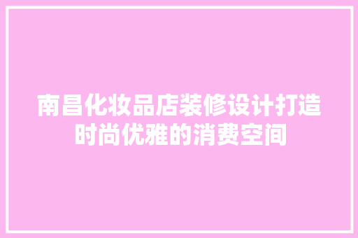 南昌化妆品店装修设计打造时尚优雅的消费空间