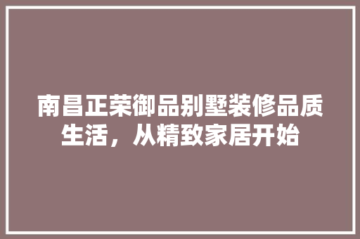 南昌正荣御品别墅装修品质生活，从精致家居开始