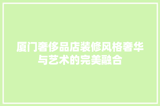 厦门奢侈品店装修风格奢华与艺术的完美融合
