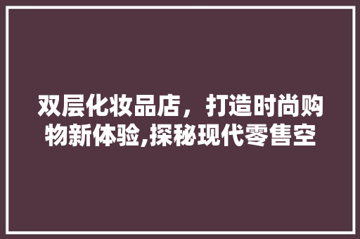 双层化妆品店，打造时尚购物新体验,探秘现代零售空间设计
