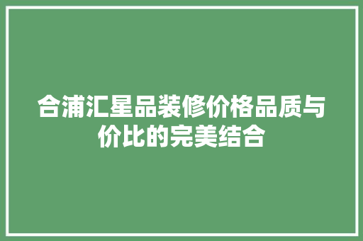 合浦汇星品装修价格品质与价比的完美结合
