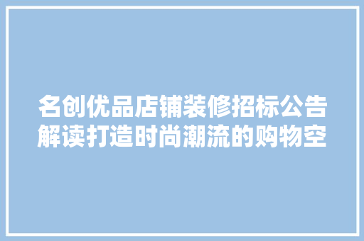 名创优品店铺装修招标公告解读打造时尚潮流的购物空间