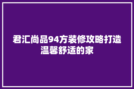 君汇尚品94方装修攻略打造温馨舒适的家