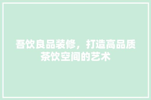 吾饮良品装修，打造高品质茶饮空间的艺术