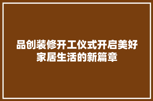 品创装修开工仪式开启美好家居生活的新篇章