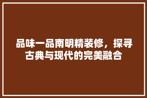 品味一品南明精装修，探寻古典与现代的完美融合