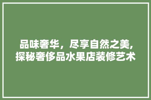 品味奢华，尽享自然之美,探秘奢侈品水果店装修艺术