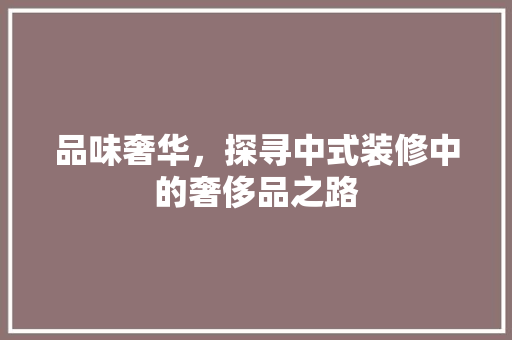 品味奢华，探寻中式装修中的奢侈品之路