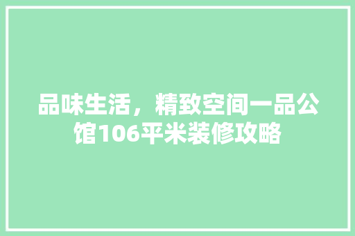 品味生活，精致空间一品公馆106平米装修攻略