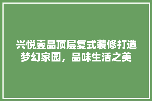 兴悦壹品顶层复式装修打造梦幻家园，品味生活之美