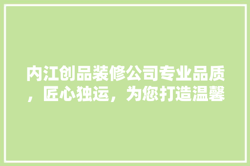内江创品装修公司专业品质，匠心独运，为您打造温馨家园