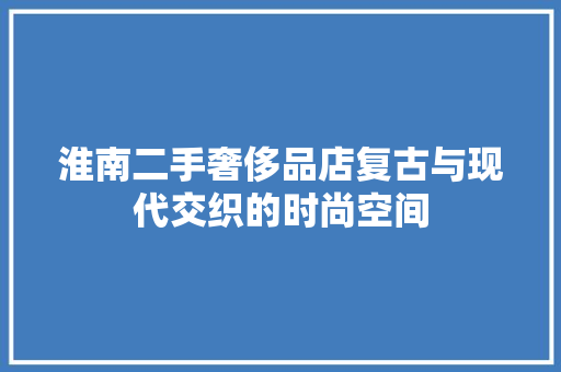 淮南二手奢侈品店复古与现代交织的时尚空间