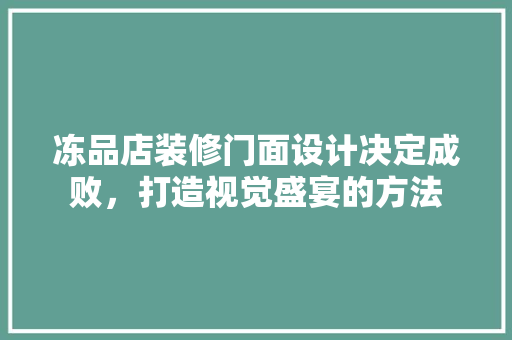 冻品店装修门面设计决定成败，打造视觉盛宴的方法