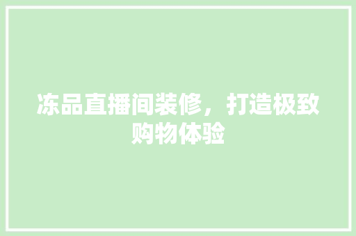 冻品直播间装修，打造极致购物体验