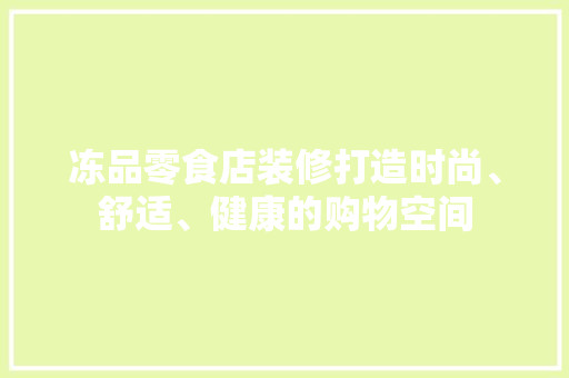冻品零食店装修打造时尚、舒适、健康的购物空间