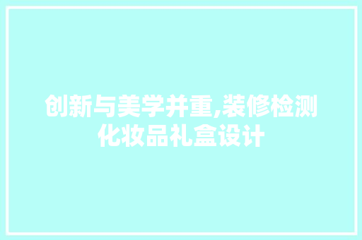 创新与美学并重,装修检测化妆品礼盒设计