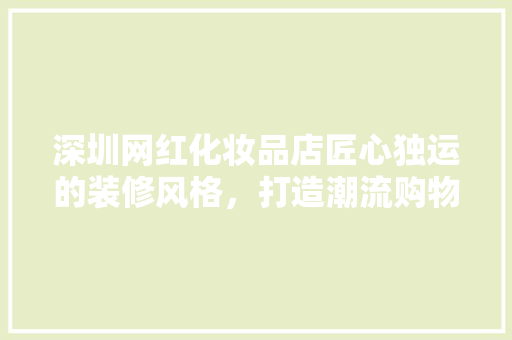 深圳网红化妆品店匠心独运的装修风格，打造潮流购物新体验