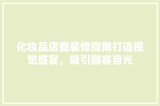 化妆品店面装修指南打造视觉盛宴，吸引顾客目光