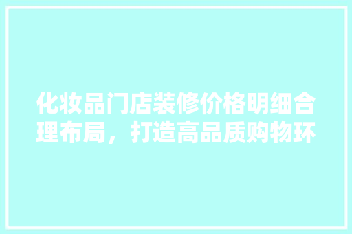 化妆品门店装修价格明细合理布局，打造高品质购物环境