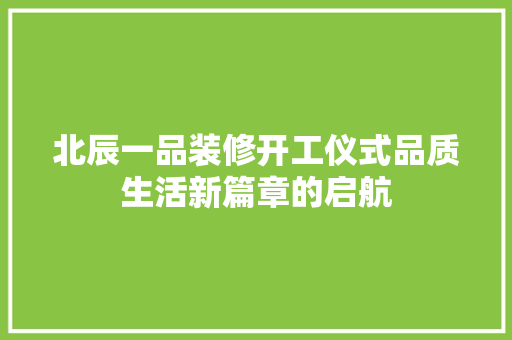 北辰一品装修开工仪式品质生活新篇章的启航