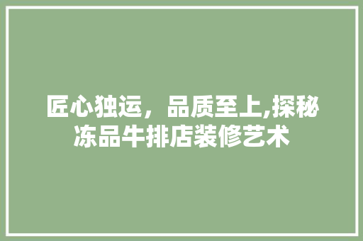 匠心独运，品质至上,探秘冻品牛排店装修艺术