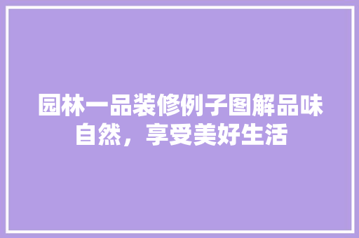 园林一品装修例子图解品味自然，享受美好生活