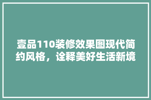 壹品110装修效果图现代简约风格，诠释美好生活新境界