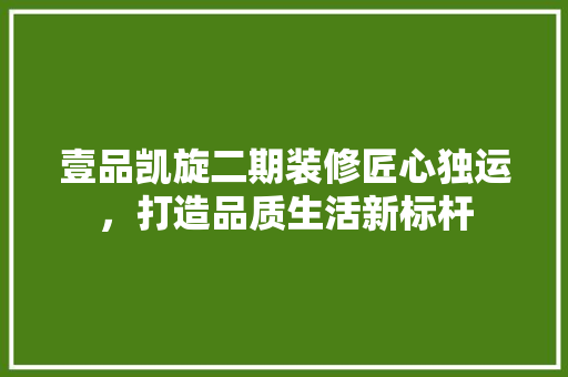 壹品凯旋二期装修匠心独运，打造品质生活新标杆