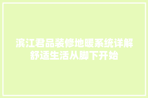 滨江君品装修地暖系统详解舒适生活从脚下开始