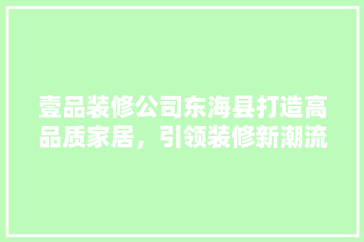 壹品装修公司东海县打造高品质家居，引领装修新潮流
