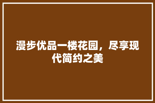 漫步优品一楼花园，尽享现代简约之美