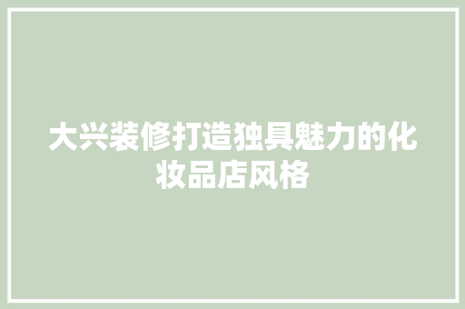 大兴装修打造独具魅力的化妆品店风格
