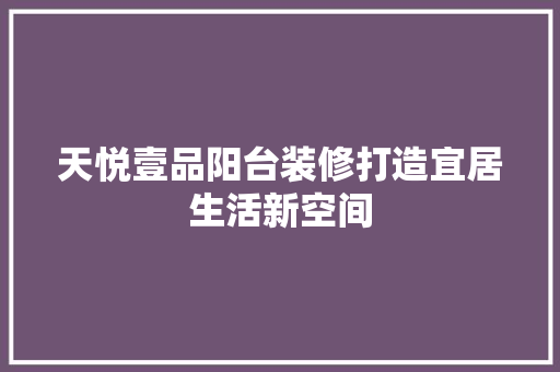 天悦壹品阳台装修打造宜居生活新空间
