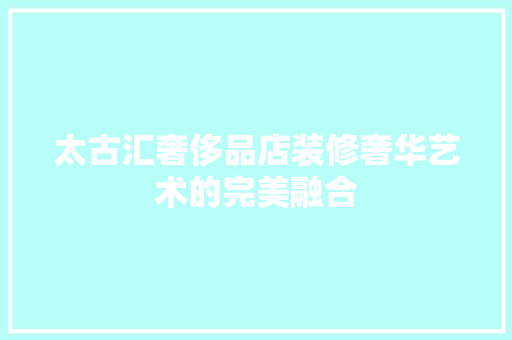 太古汇奢侈品店装修奢华艺术的完美融合