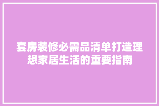 套房装修必需品清单打造理想家居生活的重要指南