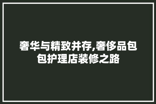 奢华与精致并存,奢侈品包包护理店装修之路